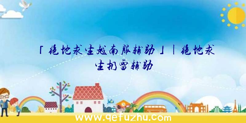 「绝地求生越南服辅助」|绝地求生扔雷辅助